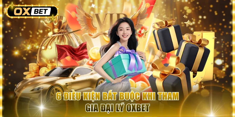 6 điều kiện bắt buộc khi tham gia đại lý OxBet