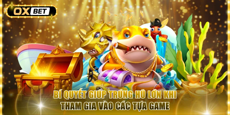 Bí quyết giúp trúng hũ lớn khi tham gia vào các tựa game