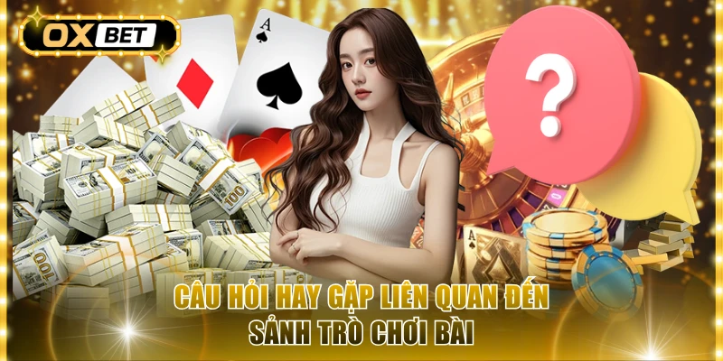 Câu hỏi hay gặp liên quan đến sảnh trò chơi bài