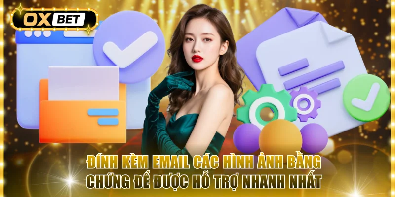 Đính kèm Email các hình ảnh bằng chứng để được hỗ trợ nhanh nhất
