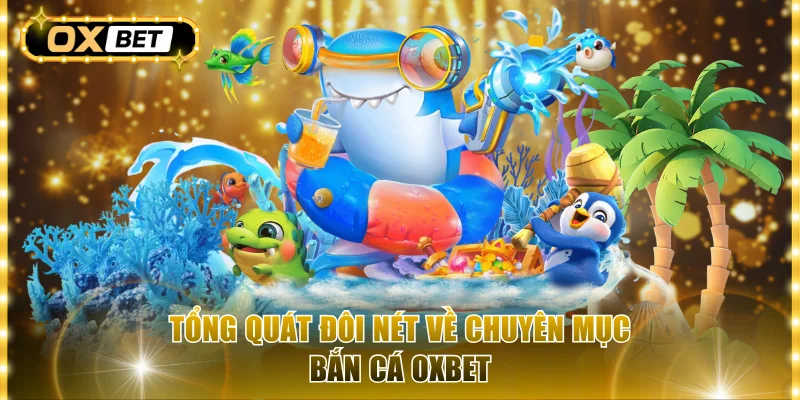 Tổng quát đôi nét về chuyên mục bắn cá OxBet